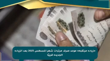 «زيادة مرتقبة» موعد صرف مرتبات شهر أغسطس 2025 بعد الزيادة الجديدة قريبًا